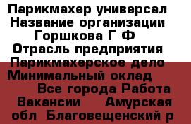 Парикмахер-универсал › Название организации ­ Горшкова Г.Ф. › Отрасль предприятия ­ Парикмахерское дело › Минимальный оклад ­ 40 000 - Все города Работа » Вакансии   . Амурская обл.,Благовещенский р-н